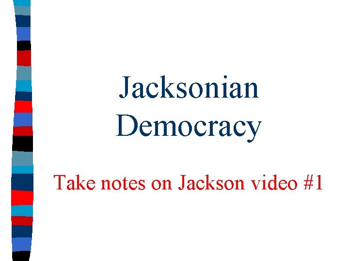 Jacksonian Democracy Take notes on Jackson video #1 