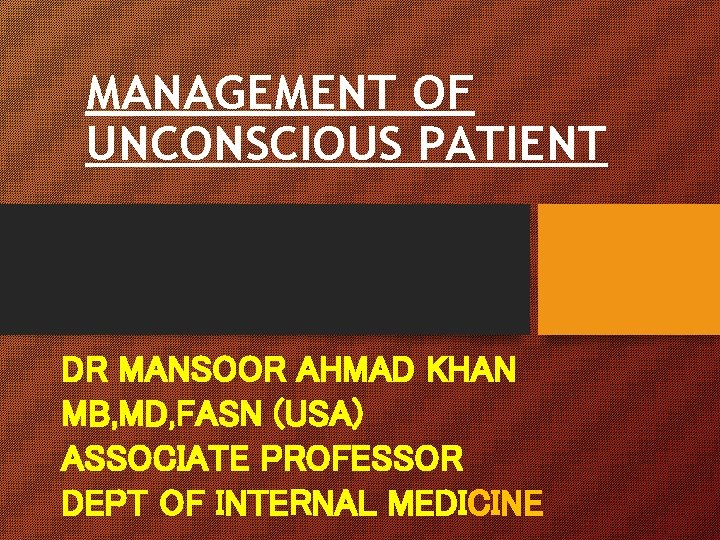 MANAGEMENT OF UNCONSCIOUS PATIENT DR MANSOOR AHMAD KHAN MB, MD, FASN (USA) ASSOCIATE PROFESSOR MANAGEMENT OF UNCONSCIOUS PATIENT DR MANSOOR AHMAD KHAN MB, MD, FASN (USA) ASSOCIATE PROFESSOR