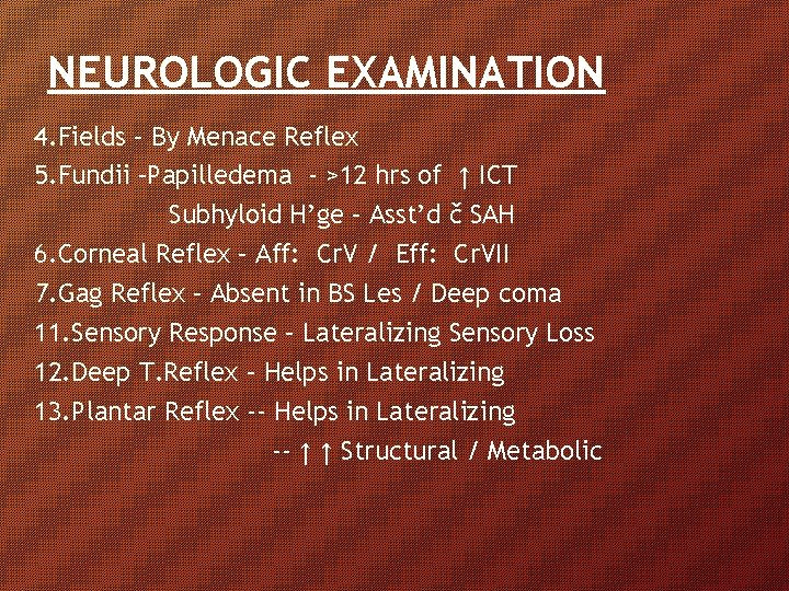 NEUROLOGIC EXAMINATION 4. Fields – By Menace Reflex 5. Fundii –Papilledema - >12 hrs NEUROLOGIC EXAMINATION 4. Fields – By Menace Reflex 5. Fundii –Papilledema - >12 hrs