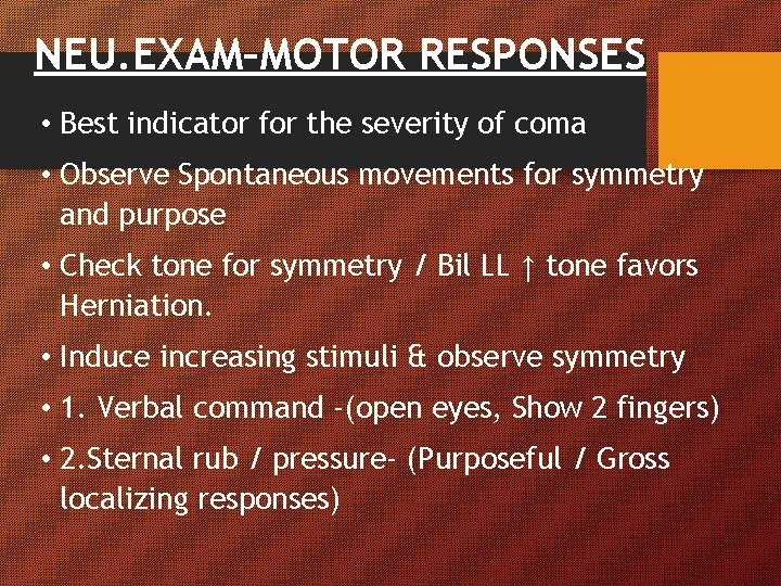 NEU. EXAM–MOTOR RESPONSES • Best indicator for the severity of coma • Observe Spontaneous NEU. EXAM–MOTOR RESPONSES • Best indicator for the severity of coma • Observe Spontaneous