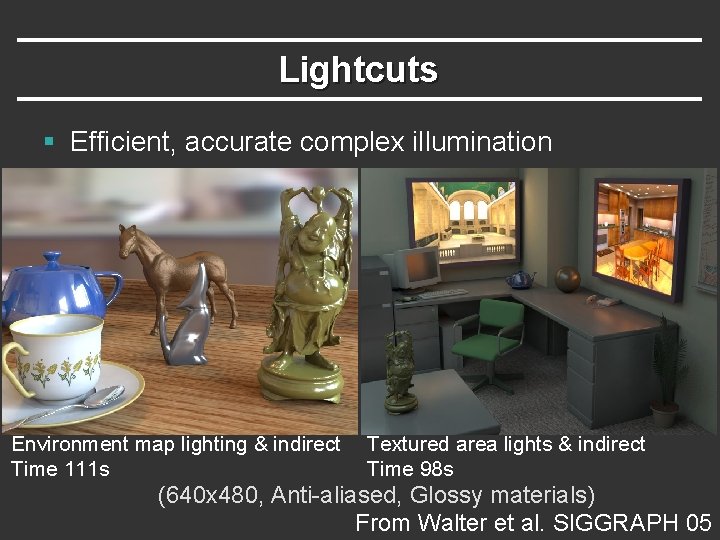 Lightcuts § Efficient, accurate complex illumination Environment map lighting & indirect Time 111 s