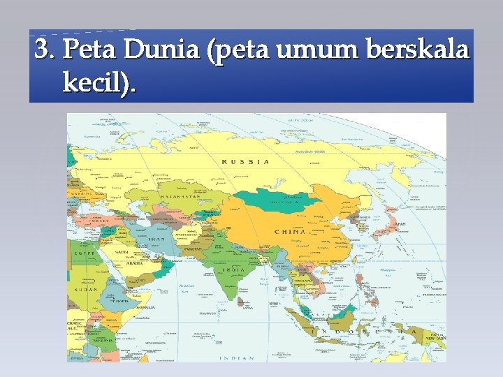 3. Peta Dunia (peta umum berskala kecil). 