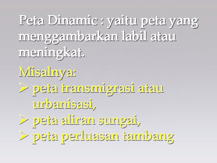 Peta Dinamic : yaitu peta yang menggambarkan labil atau meningkat. Misalnya: Ø peta transmigrasi