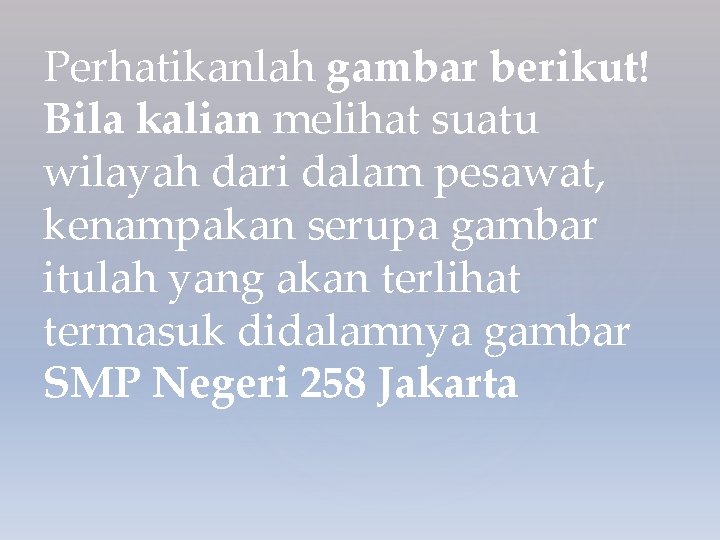 Perhatikanlah gambar berikut! Bila kalian melihat suatu wilayah dari dalam pesawat, kenampakan serupa gambar