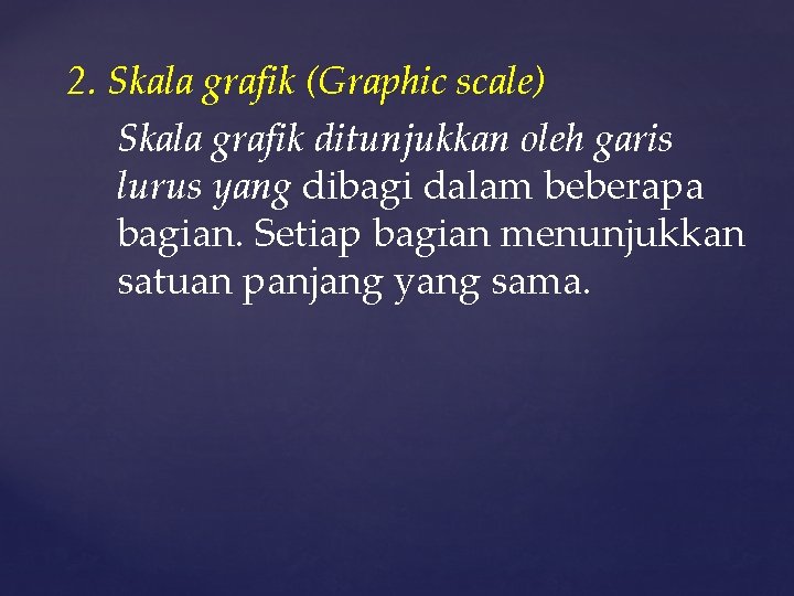 2. Skala grafik (Graphic scale) Skala grafik ditunjukkan oleh garis lurus yang dibagi dalam