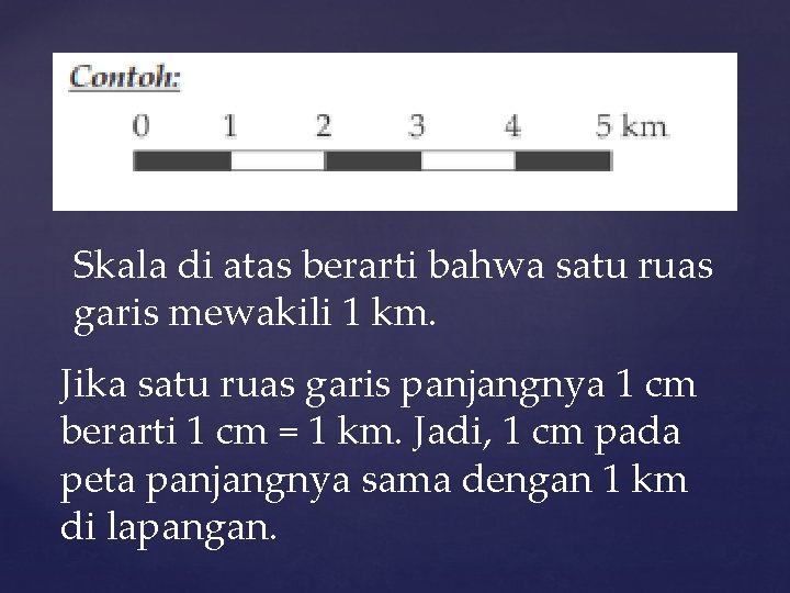 Skala di atas berarti bahwa satu ruas garis mewakili 1 km. Jika satu ruas