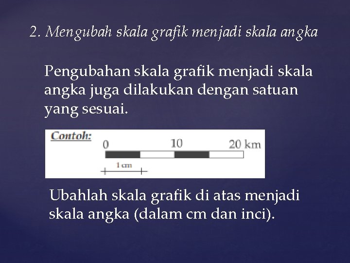 2. Mengubah skala grafik menjadi skala angka Pengubahan skala grafik menjadi skala angka juga