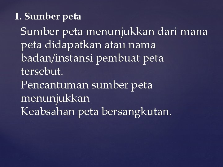 I. Sumber peta menunjukkan dari mana peta didapatkan atau nama badan/instansi pembuat peta tersebut.