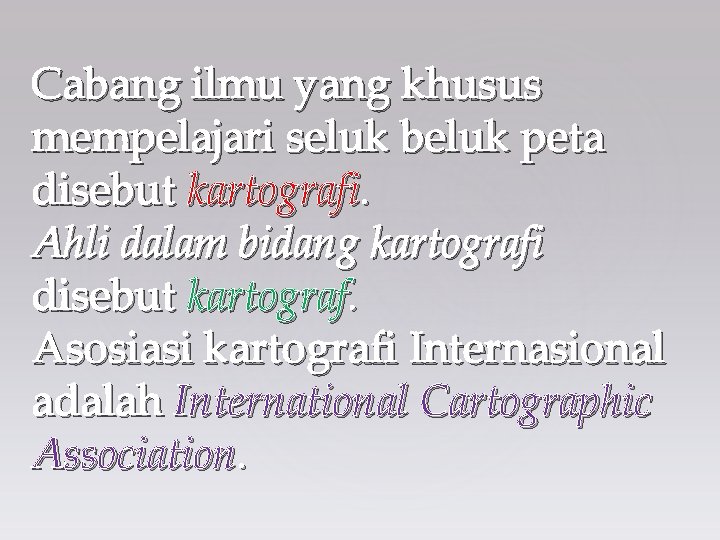 Cabang ilmu yang khusus mempelajari seluk beluk peta disebut kartografi. Ahli dalam bidang kartografi