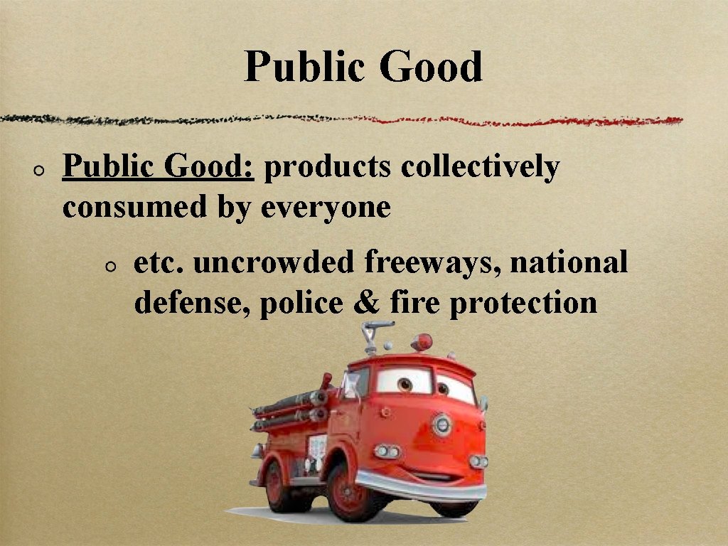 Public Good: products collectively consumed by everyone etc. uncrowded freeways, national defense, police &