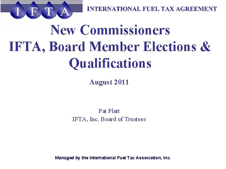 New Commissioners IFTA, Board Member Elections & Qualifications August 2011 Pat Platt IFTA, Inc.