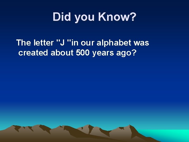 Did you Know? The letter "J "in our alphabet was created about 500 years