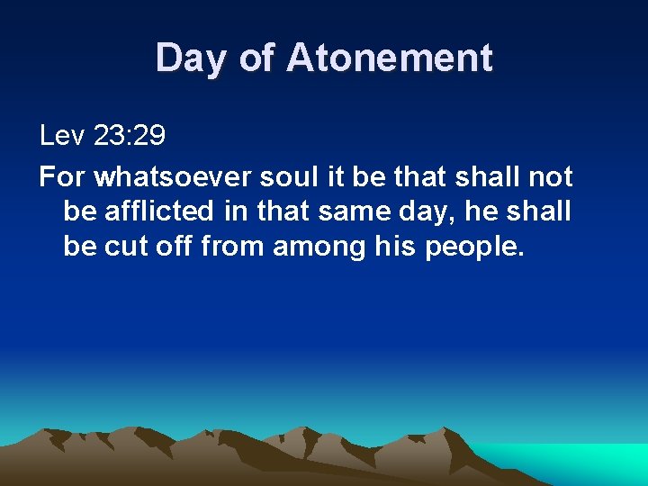 Day of Atonement Lev 23: 29 For whatsoever soul it be that shall not