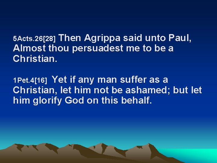 Then Agrippa said unto Paul, Almost thou persuadest me to be a Christian. 5