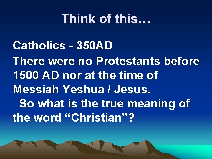 Think of this… Catholics - 350 AD There were no Protestants before 1500 AD