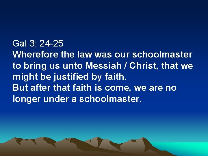 Gal 3: 24 -25 Wherefore the law was our schoolmaster to bring us unto