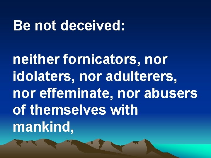 Be not deceived: neither fornicators, nor idolaters, nor adulterers, nor effeminate, nor abusers of