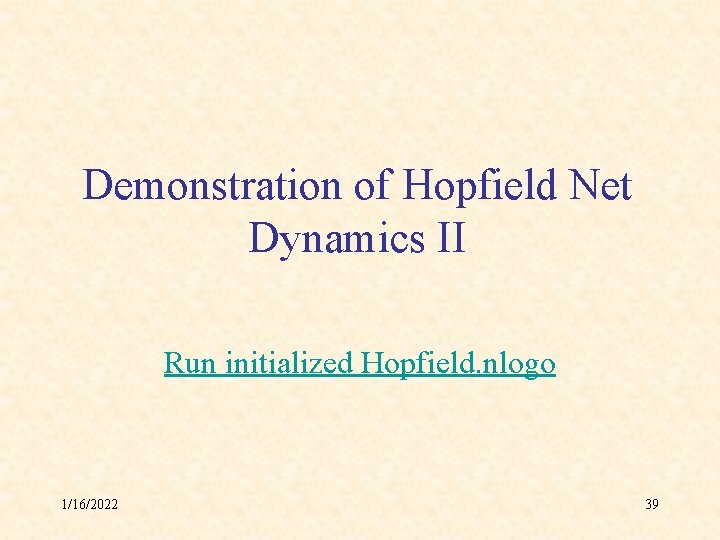 Demonstration of Hopfield Net Dynamics II Run initialized Hopfield. nlogo 1/16/2022 39 