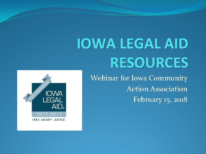 IOWA LEGAL AID RESOURCES Webinar for Iowa Community Action Association February 15, 2018 