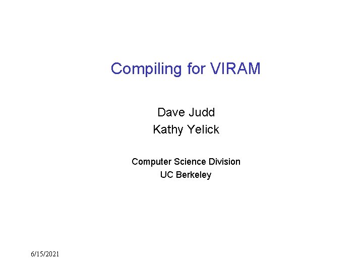Compiling for VIRAM Dave Judd Kathy Yelick Computer Science Division UC Berkeley 6/15/2021 