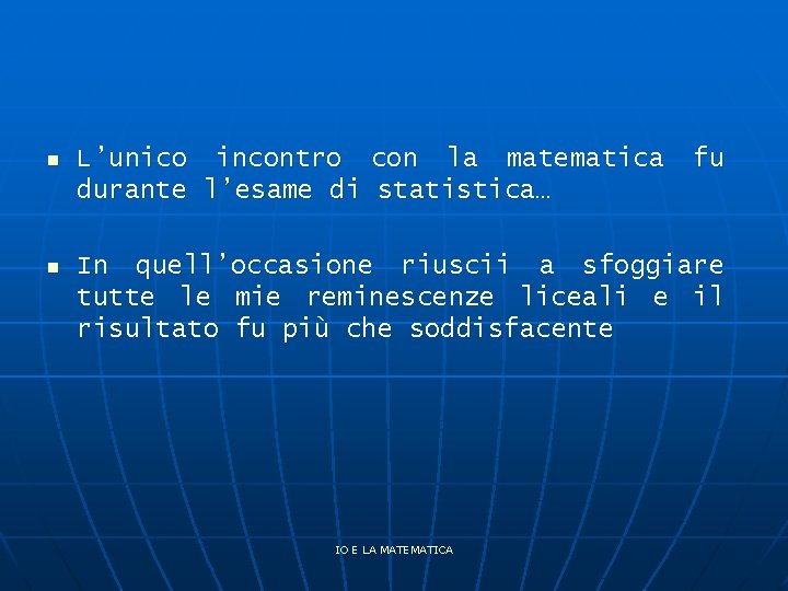 n L’unico incontro con la matematica durante l’esame di statistica… n In quell’occasione riuscii