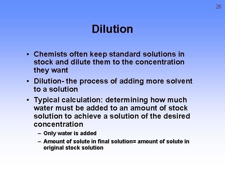 26 Dilution • Chemists often keep standard solutions in stock and dilute them to