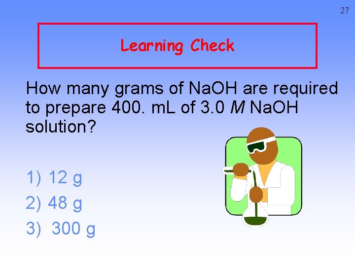 27 Learning Check How many grams of Na. OH are required to prepare 400.