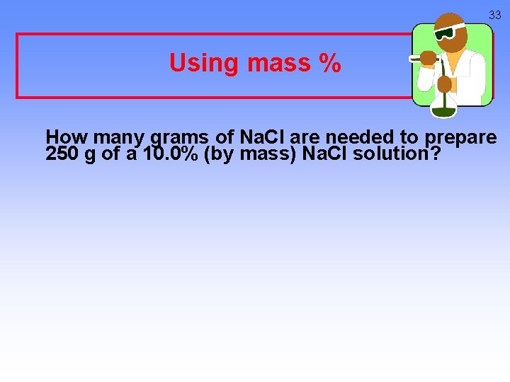 33 Using mass % How many grams of Na. Cl are needed to prepare