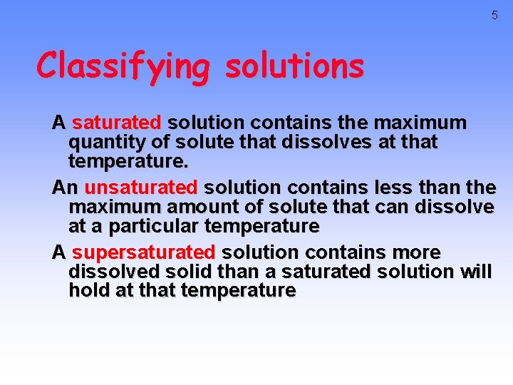 5 Classifying solutions A saturated solution contains the maximum quantity of solute that dissolves