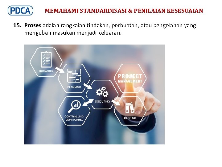 MEMAHAMI STANDARDISASI & PENILAIAN KESESUAIAN 15. Proses adalah rangkaian tindakan, perbuatan, atau pengolahan yang