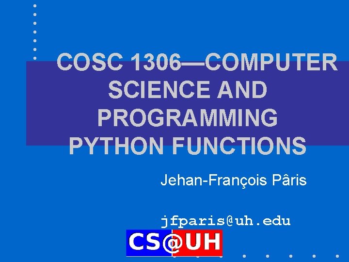 COSC 1306—COMPUTER SCIENCE AND PROGRAMMING PYTHON FUNCTIONS Jehan-François Pâris jfparis@uh. edu 