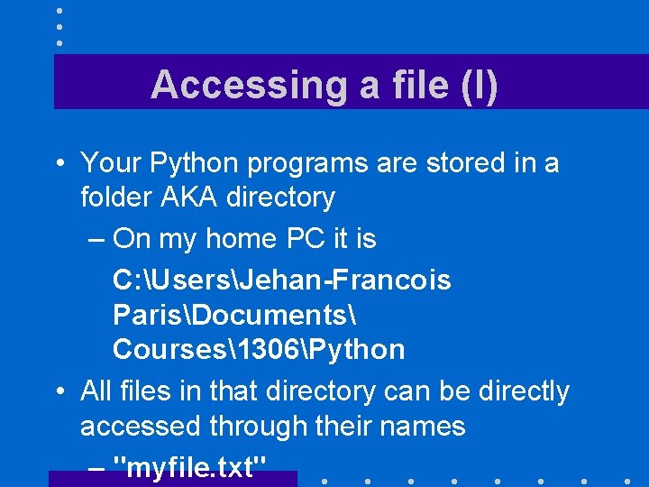 Accessing a file (I) • Your Python programs are stored in a folder AKA