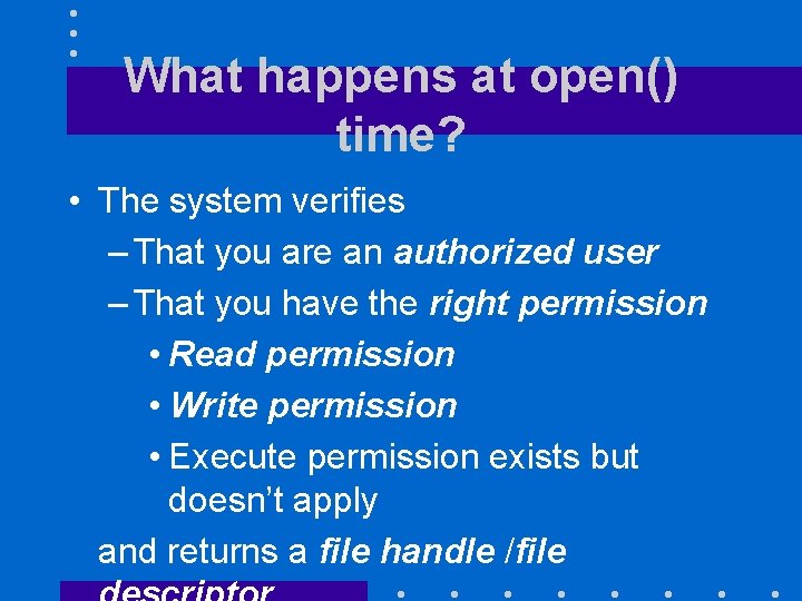 What happens at open() time? • The system verifies – That you are an