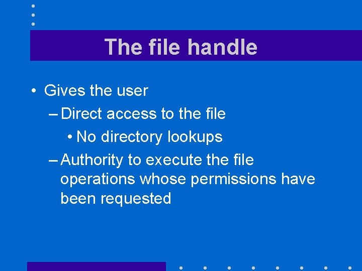 The file handle • Gives the user – Direct access to the file •