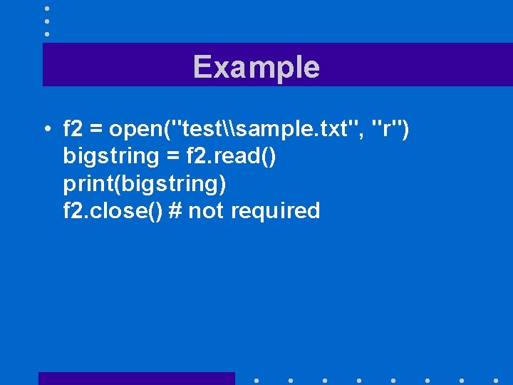 Example • f 2 = open("test\sample. txt", "r") bigstring = f 2. read() print(bigstring)