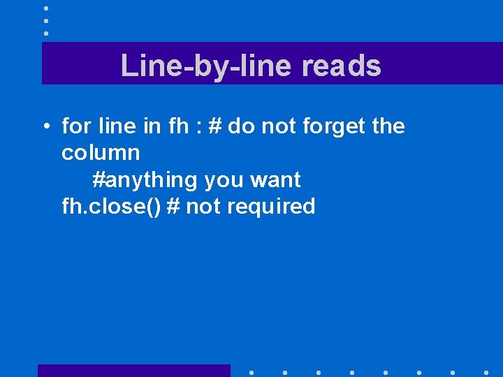 Line-by-line reads • for line in fh : # do not forget the column