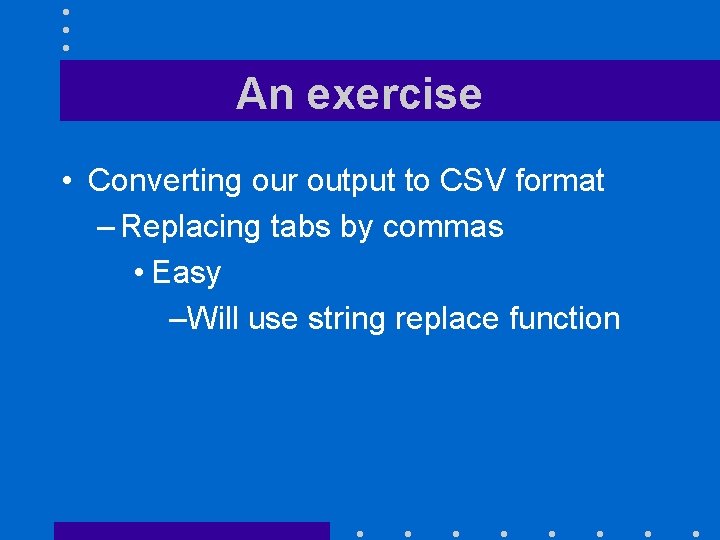 An exercise • Converting our output to CSV format – Replacing tabs by commas