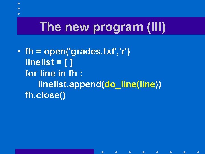 The new program (III) • fh = open('grades. txt', 'r') linelist = [ ]