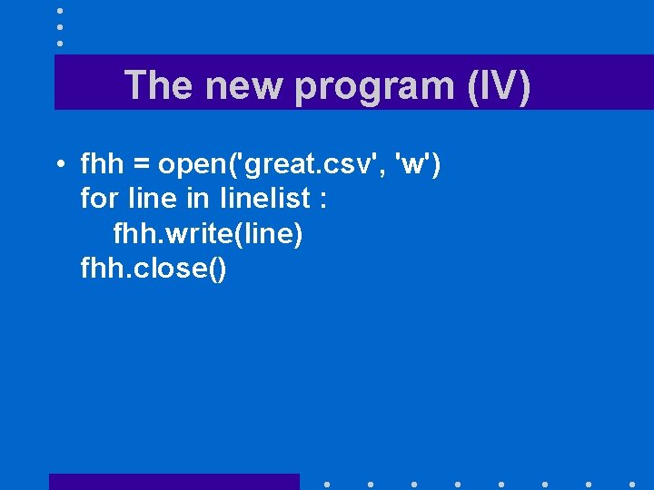 The new program (IV) • fhh = open('great. csv', 'w') for line in linelist
