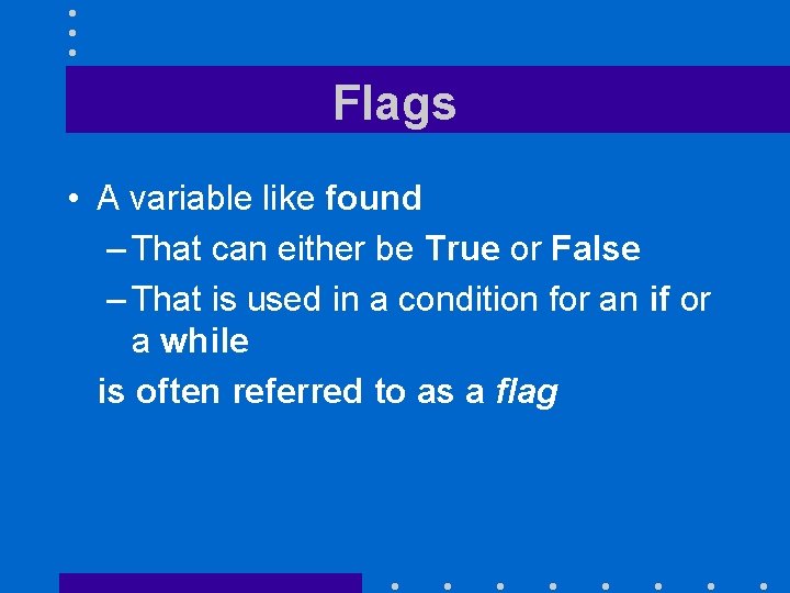 Flags • A variable like found – That can either be True or False