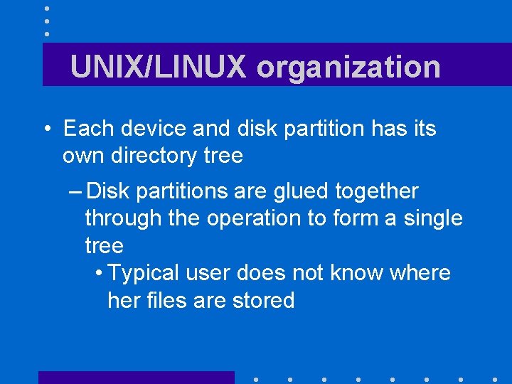 UNIX/LINUX organization • Each device and disk partition has its own directory tree –