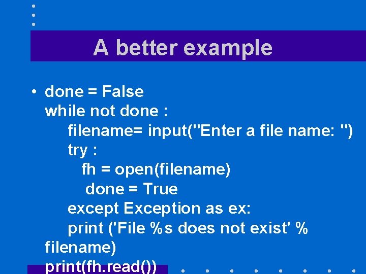 A better example • done = False while not done : filename= input("Enter a