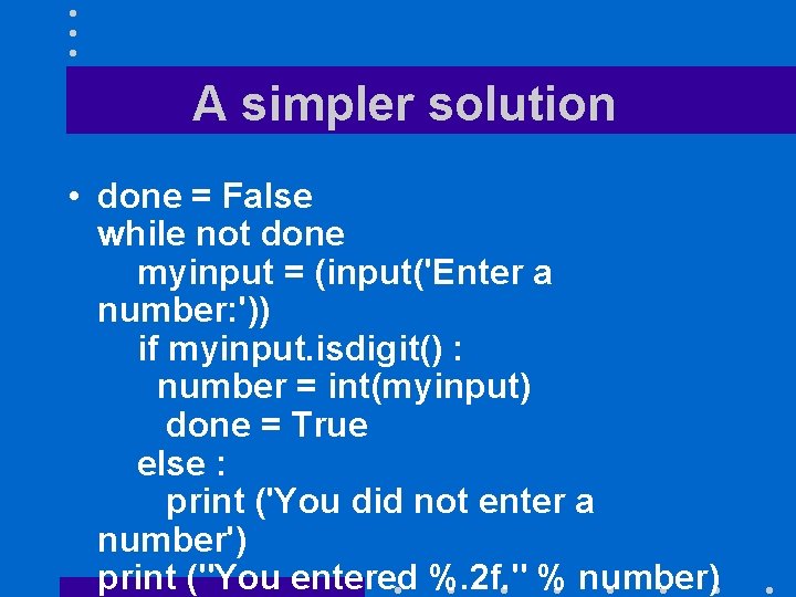 A simpler solution • done = False while not done myinput = (input('Enter a