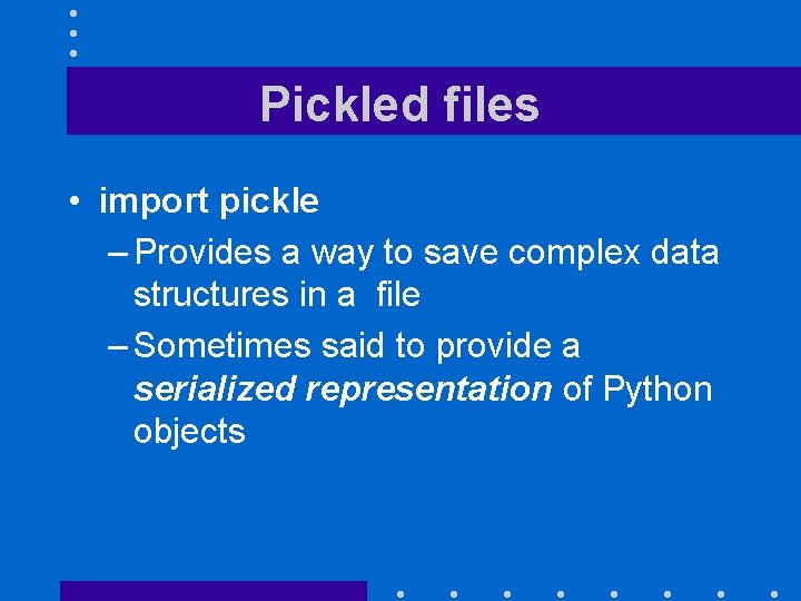 Pickled files • import pickle – Provides a way to save complex data structures