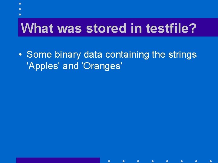 What was stored in testfile? • Some binary data containing the strings 'Apples' and