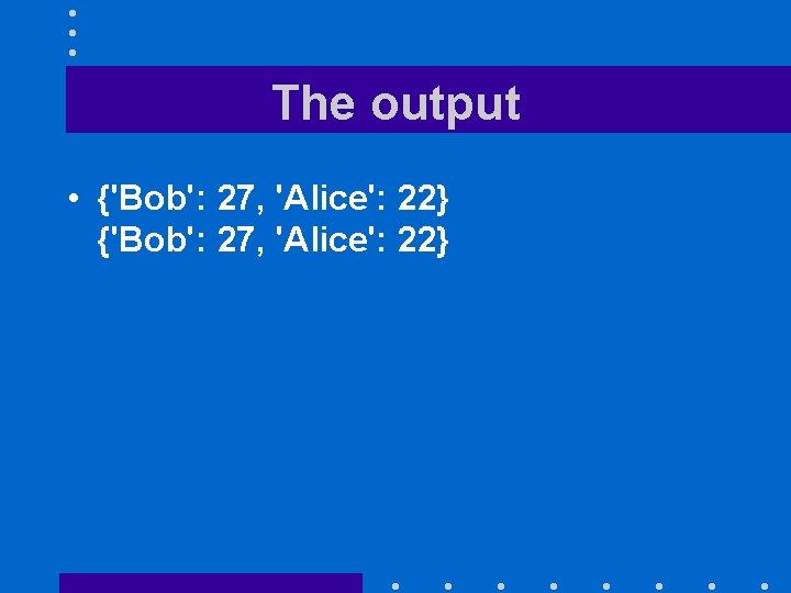 The output • {'Bob': 27, 'Alice': 22} 