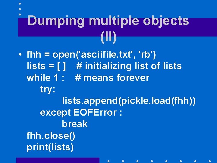 Dumping multiple objects (II) • fhh = open('asciifile. txt', 'rb') lists = [ ]