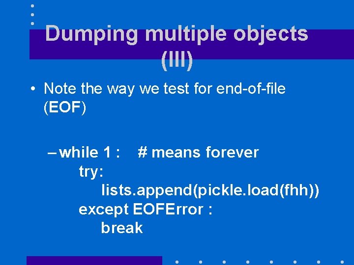 Dumping multiple objects (III) • Note the way we test for end-of-file (EOF) –