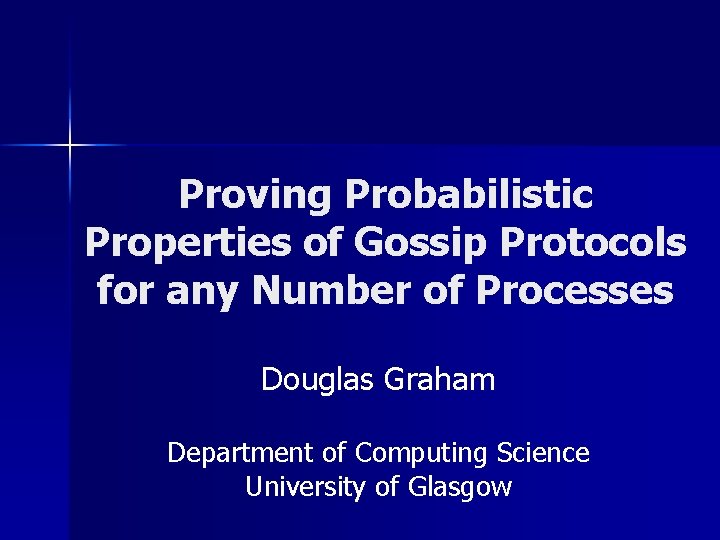 Proving Probabilistic Properties of Gossip Protocols for any Number of Processes Douglas Graham Department