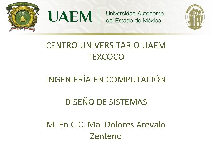 CENTRO UNIVERSITARIO UAEM TEXCOCO INGENIERÍA EN COMPUTACIÓN DISEÑO DE SISTEMAS M. En C. C.